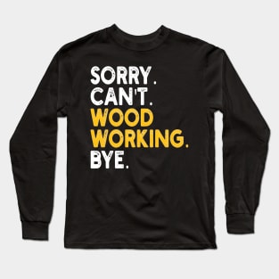 sorry can't wood working bye Long Sleeve T-Shirt